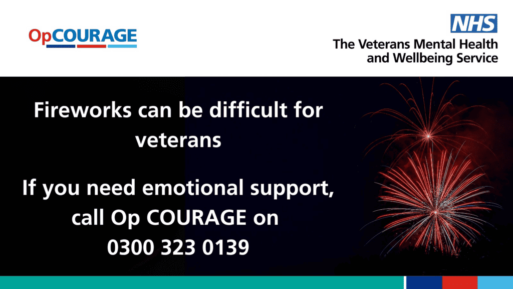 Fireworks can be difficult for veterans. 

If you need emotional support, call Op COURAGE on 0300 323 0139
