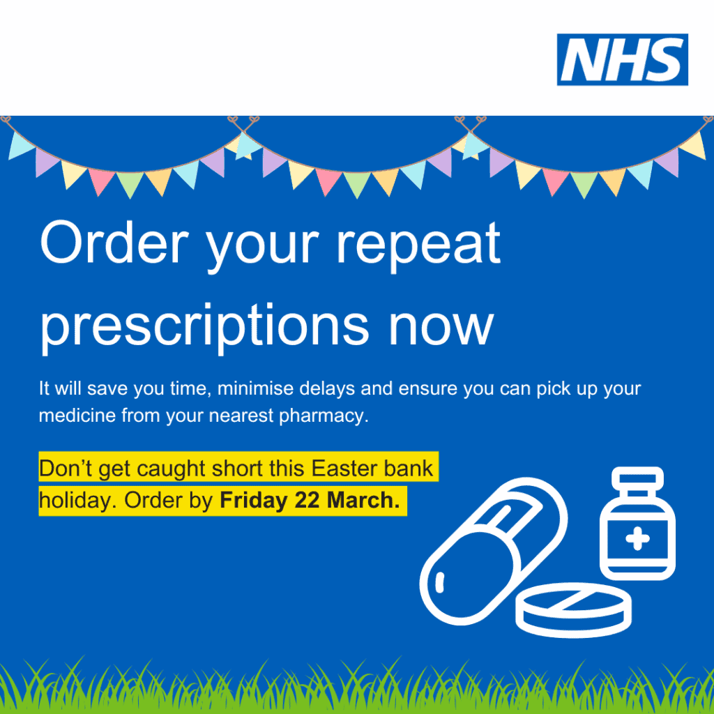 Make sure you are prepared, order your repeat prescriptions now. It will save you time, minimise delays and ensure you can pick up your medicine from your nearest pharmacy. Order by Friday 22 March.
