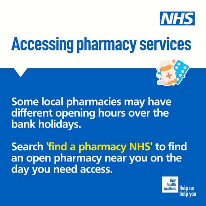 Accessing pharmacy services 

Some local pharmacies may have different opening hours over the bank holidays. Search 'find a pharmacy NHS' to find an open pharmacy near you on the day you need access.